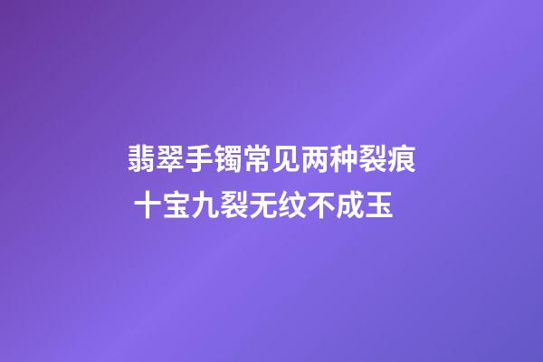 翡翠手镯常见两种裂痕 十宝九裂无纹不成玉